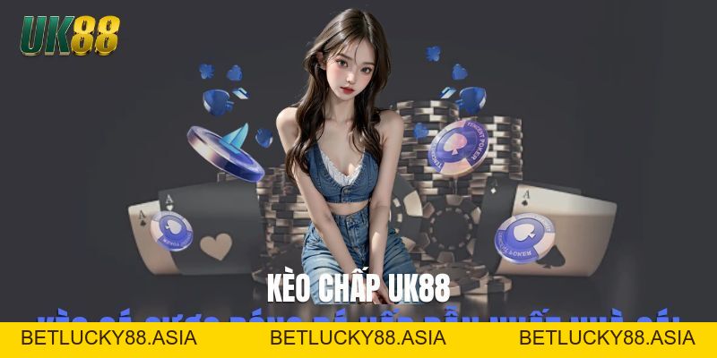 Kèo Chấp UK88 - Kèo Cá Cược Bóng Đá Hấp Dẫn Nhất Nhà Cái - Betlucky88